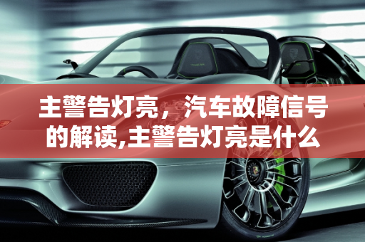 主警告灯亮，汽车故障信号的解读,主警告灯亮是什么意思