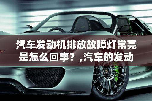 汽车发动机排放故障灯常亮是怎么回事？,汽车的发动机排放故障灯常亮是什么事