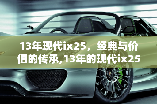 13年现代ix25，经典与价值的传承,13年的现代ix25多少