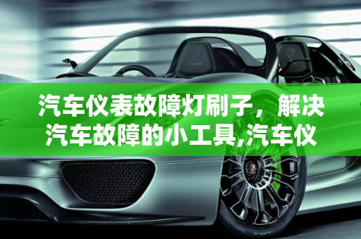 汽车仪表故障灯刷子，解决汽车故障的小工具,汽车仪表故障灯刷子——解决汽车故障的小工具