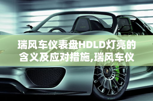 瑞风车仪表盘HDLD灯亮的含义及应对措施,瑞风车仪表盘HDLD灯亮是什么意