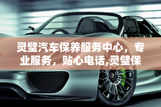 灵璧汽车保养服务中心，专业服务，贴心电话,灵璧保养汽车电话