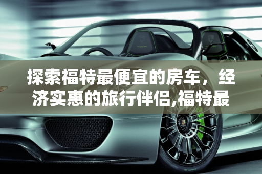 探索福特最便宜的房车，经济实惠的旅行伴侣,福特最便宜的房车