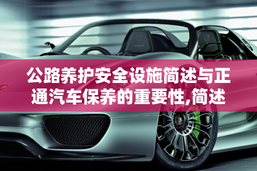 公路养护安全设施简述与正通汽车保养的重要性,简述公路养护安全设施主要有哪些，正通汽车保养
