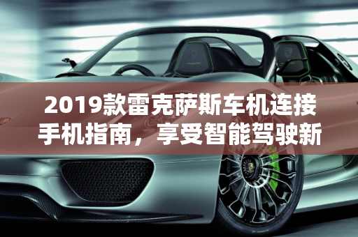 2019款雷克萨斯车机连接手机指南，享受智能驾驶新体验,2019款雷克萨斯车机怎么连接手机，雷克萨斯新款标配车型