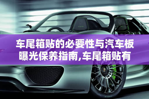 车尾箱贴的必要性与汽车板曝光保养指南,车尾箱贴有必要吗,汽车板曝光保养有那些