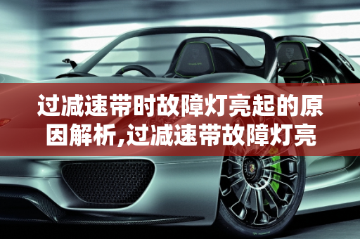 过减速带时故障灯亮起的原因解析,过减速带故障灯亮什么原因