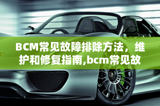 BCM常见故障排除方法，维护和修复指南,bcm常见故障排除方法