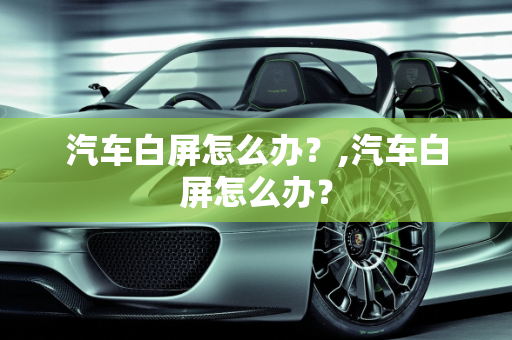 汽车白屏怎么办？,汽车白屏怎么办？