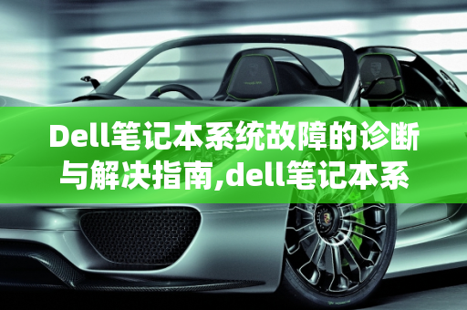 Dell笔记本系统故障的诊断与解决指南,dell笔记本系统故障
