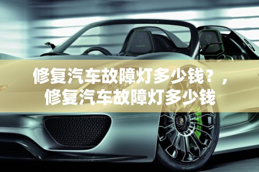 修复汽车故障灯多少钱？,修复汽车故障灯多少钱