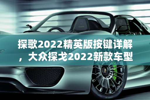 探歌2022精英版按键详解，大众探戈2022新款车型全面解读,探歌2022精英版按键详解，大众探戈2022新款车型