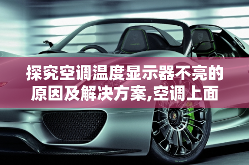探究空调温度显示器不亮的原因及解决方案,空调上面的的温度显示器不亮是什么原因