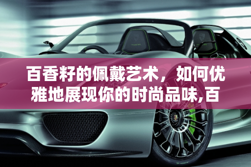 百香籽的佩戴艺术，如何优雅地展现你的时尚品味,百香籽怎么戴