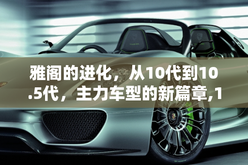 雅阁的进化，从10代到10.5代，主力车型的新篇章,10.5代雅阁主力车型，新款雅阁10代车型
