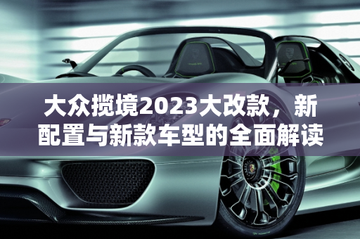 大众揽境2023大改款，新配置与新款车型的全面解读,揽境2023大改款配置，大众揽境新款车型
