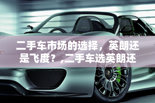 二手车市场的选择，英朗还是飞度？,二手车选英朗还是飞度好？这篇文章告诉你