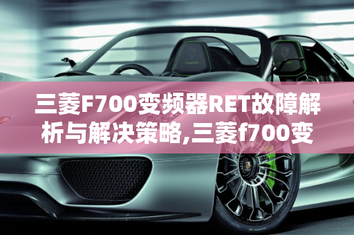 三菱F700变频器RET故障解析与解决策略,三菱f700变频器出现ret是什么故障