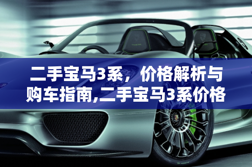 二手宝马3系，价格解析与购车指南,二手宝马3系价格多少