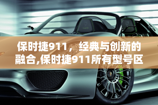 保时捷911，经典与创新的融合,保时捷911所有型号区别，新款911保时捷车型