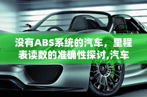 没有ABS系统的汽车，里程表读数的准确性探讨,汽车没有 ABS 系统，里程表读数是否准确？
