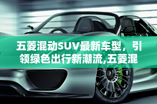 五菱混动SUV最新车型，引领绿色出行新潮流,五菱混动suv最新车型