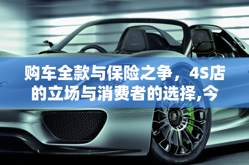 购车全款与保险之争，4S店的立场与消费者的选择,今天在4S店买车，我跟销售顾问说全款，但是我想自己买保险，销售不同意，为什么