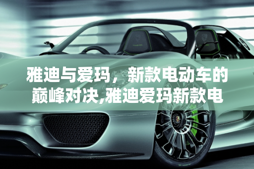 雅迪与爱玛，新款电动车的巅峰对决,雅迪爱玛新款电动车哪款最好,新款最好的车型