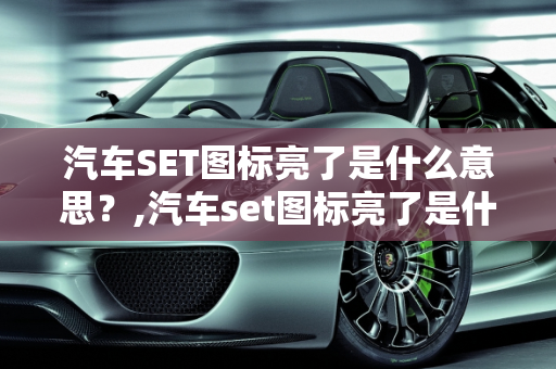 汽车SET图标亮了是什么意思？,汽车set图标亮了是什么意思