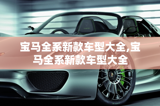 宝马全系新款车型大全,宝马全系新款车型大全