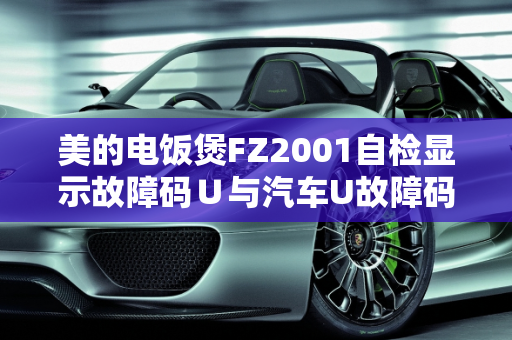 美的电饭煲FZ2001自检显示故障码∪与汽车U故障码解析,美的电饭煲FZ2001自检显示故障码∪，汽车u故障码