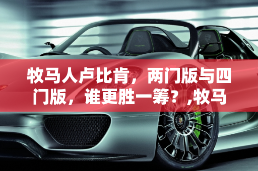 牧马人卢比肯，两门版与四门版，谁更胜一筹？,牧马人卢比肯两门版的好还是四门的好