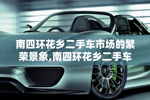 南四环花乡二手车市场的繁荣景象,南四环花乡二手车市场