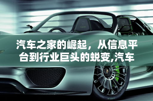 汽车之家的崛起，从信息平台到行业巨头的蜕变,汽车之家怎么发展起来的，汽车之家2012新款车型