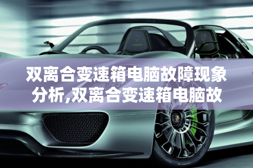 双离合变速箱电脑故障现象分析,双离合变速箱电脑故障现象
