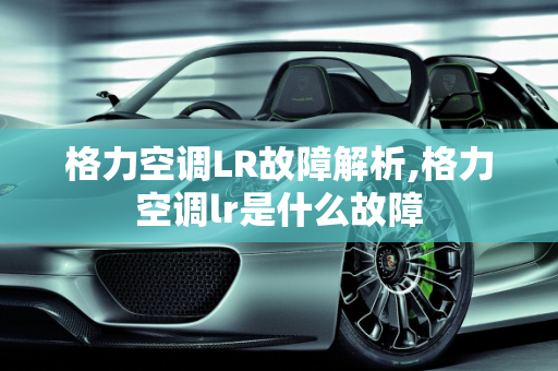 格力空调LR故障解析,格力空调lr是什么故障