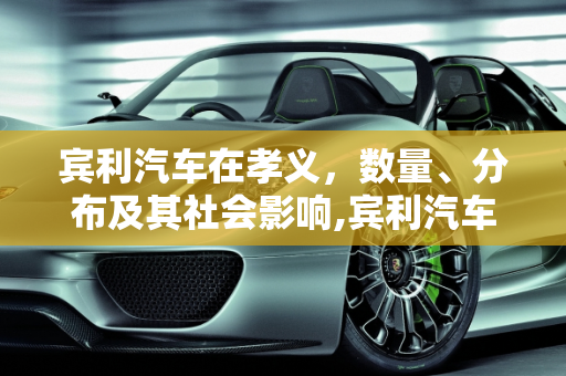 宾利汽车在孝义，数量、分布及其社会影响,宾利汽车在孝义的数量与分布