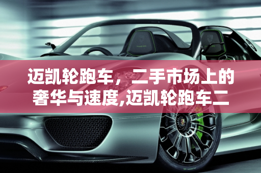 迈凯轮跑车，二手市场上的奢华与速度,迈凯轮跑车二手车价格