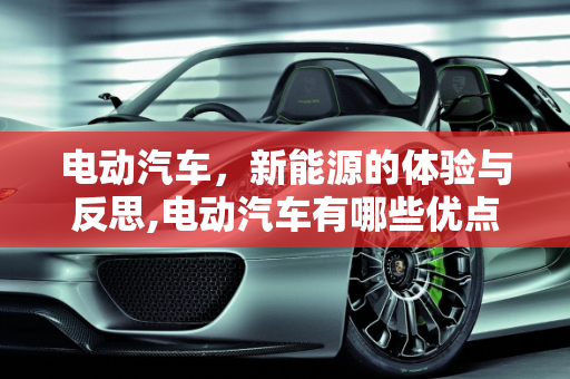 电动汽车，新能源的体验与反思,电动汽车有哪些优点及缺点,新能源体会