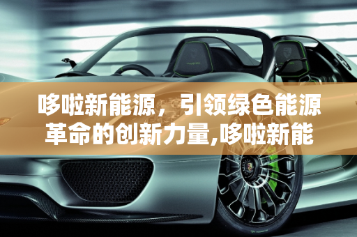 哆啦新能源，引领绿色能源革命的创新力量,哆啦新能源,哆啦新能源