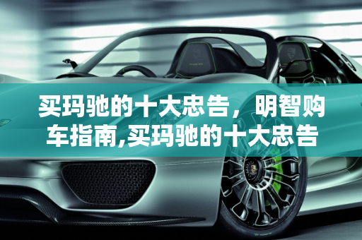 买玛驰的十大忠告，明智购车指南,买玛驰的十大忠告