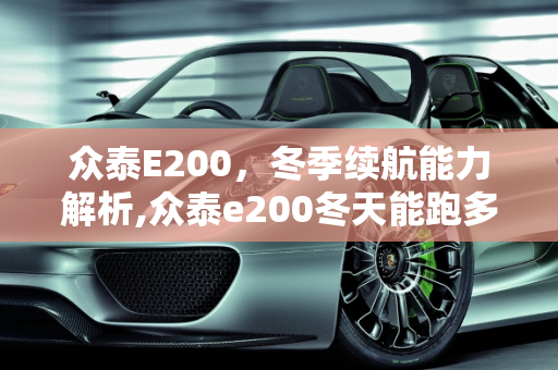 众泰E200，冬季续航能力解析,众泰e200冬天能跑多少公里，众泰新能源e200