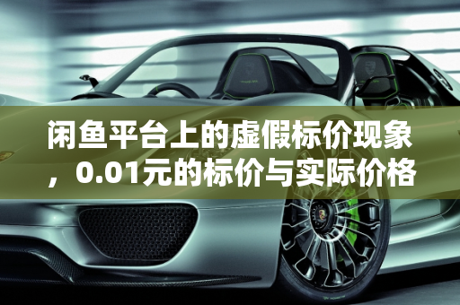 闲鱼平台上的虚假标价现象，0.01元的标价与实际价格不符,闲鱼卖家标价0.01，但是在介绍里又是另一个价格，算是虚假标价欺诈吗