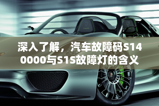 深入了解，汽车故障码S140000与S1S故障灯的含义与解决方法,s140000是什么故障码,汽车s1s是什么故障灯