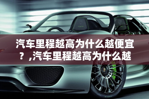 汽车里程越高为什么越便宜？,汽车里程越高为什么越便宜