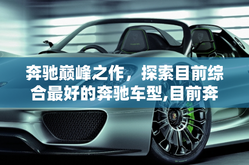 奔驰巅峰之作，探索目前综合最好的奔驰车型,目前奔驰综合最好的车是哪款车