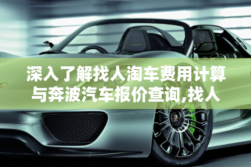 深入了解找人淘车费用计算与奔波汽车报价查询,找人淘车费用怎么算的，奔波汽车报价查询