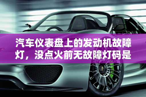 汽车仪表盘上的发动机故障灯，没点火前无故障灯码是否正常？,仪表盘上发动机故障灯没点火之前没有故障灯码正常吗，汽车没着火显示发动机故障
