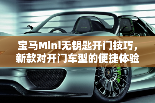 宝马Mini无钥匙开门技巧，新款对开门车型的便捷体验,宝马mini没有钥匙怎么开门,新款迷你对开门车型