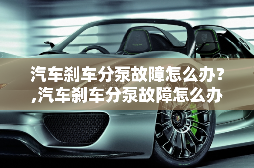 汽车刹车分泵故障怎么办？,汽车刹车分泵故障怎么办？